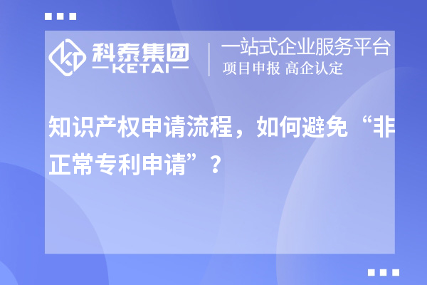 知識產(chǎn)權申請流程，如何避免“非正常專(zhuān)利申請”？