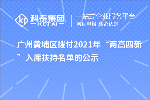 廣州黃埔區(qū)撥付2021年“兩高四新”入庫(kù)扶持名單的公示