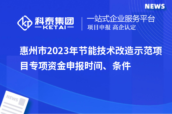 惠州市2023年節(jié)能技術(shù)改造示范項目專項資金申報時間、條件