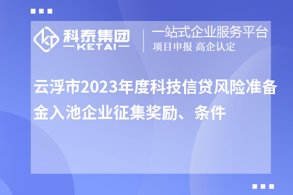 云浮市2023年度科技信貸風(fēng)險準備金入池企業(yè)征集獎勵、條件