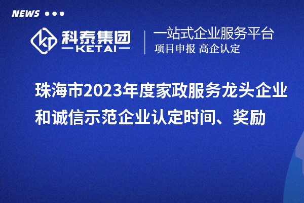 珠海市2023年度家政服務(wù)龍頭企業(yè)和誠信示范企業(yè)認定時(shí)間、獎勵