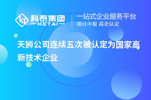 天獅公司連續五次被認定為國家高新技術(shù)企業(yè)