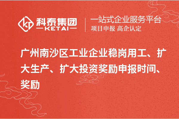 廣州南沙區工業(yè)企業(yè)穩崗用工、擴大生產(chǎn)、擴大投資獎勵申報時(shí)間、獎勵