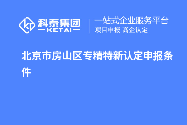 北京市房山區(qū)專精特新認(rèn)定申報(bào)條件