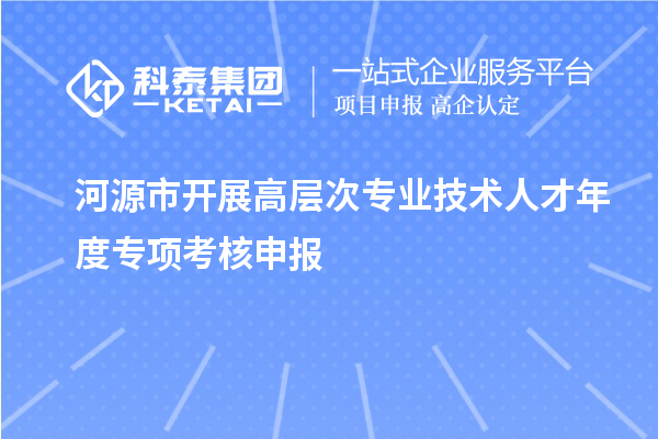 河源市開展高層次專業(yè)技術(shù)人才年度專項(xiàng)考核申報(bào)