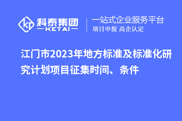 江門(mén)市2023年地方標(biāo)準(zhǔn)及標(biāo)準(zhǔn)化研究計(jì)劃項(xiàng)目征集時(shí)間、條件