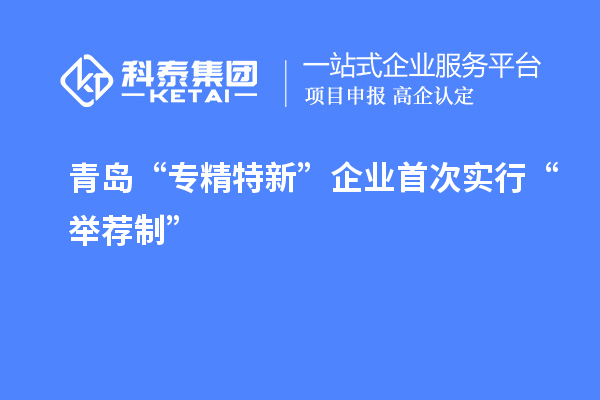 青島“專精特新”企業(yè)首次實行“舉薦制”