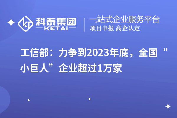 工信部：力爭到2023年底，全國“小巨人”企業(yè)超過(guò)1萬(wàn)家