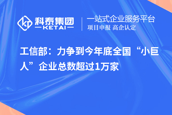 工信部：力爭到今年底全國“小巨人”企業(yè)總數超過(guò)1萬(wàn)家