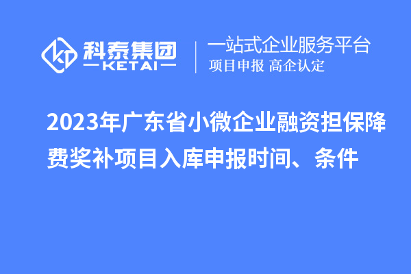 2023年廣東省小微企業(yè)融資擔保降費獎補項目入庫申報時(shí)間、條件