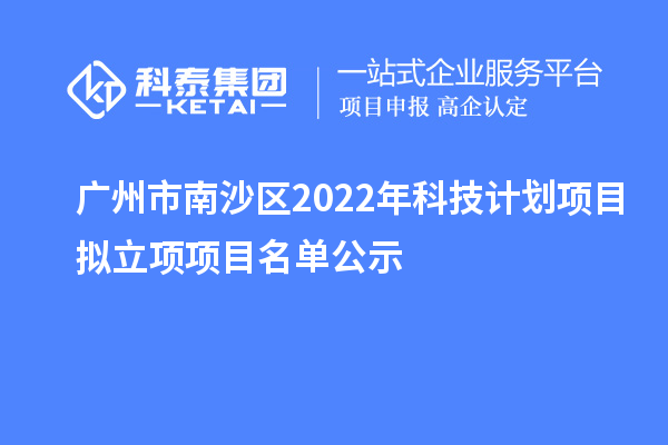 廣州市南沙區(qū)2022年科技計(jì)劃項(xiàng)目擬立項(xiàng)項(xiàng)目名單公示