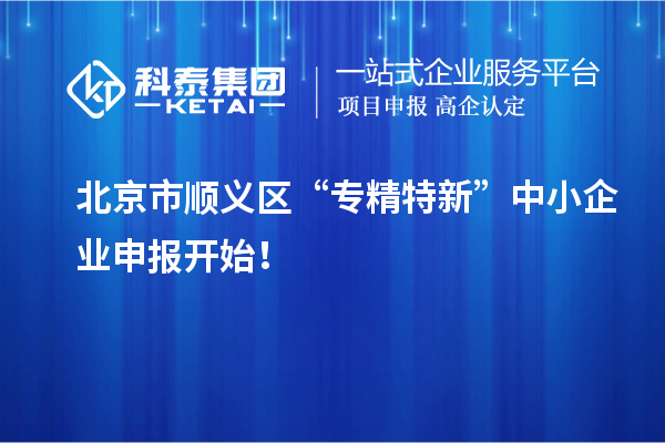 北京市順義區(qū)“專精特新”中小企業(yè)申報(bào)開始！