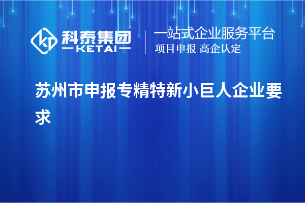 蘇州市申報專(zhuān)精特新小巨人企業(yè)要求