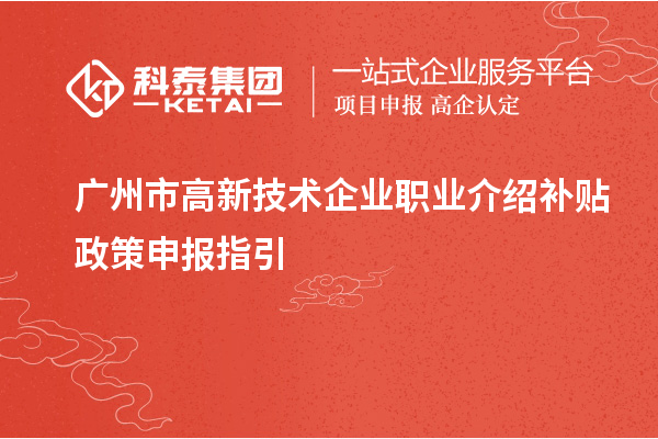 廣州市高新技術(shù)企業(yè)職業(yè)介紹補貼政策申報指引