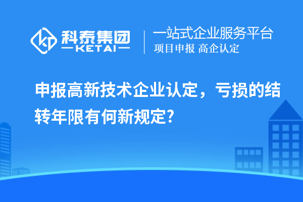 申報(bào)<a href=http://qiyeqqexmail.cn target=_blank class=infotextkey>高新技術(shù)企業(yè)認(rèn)定</a>，虧損的結(jié)轉(zhuǎn)年限有何新規(guī)定?