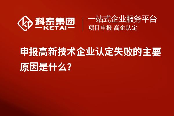 申報高新技術(shù)企業(yè)認(rèn)定失敗的主要原因是什么？