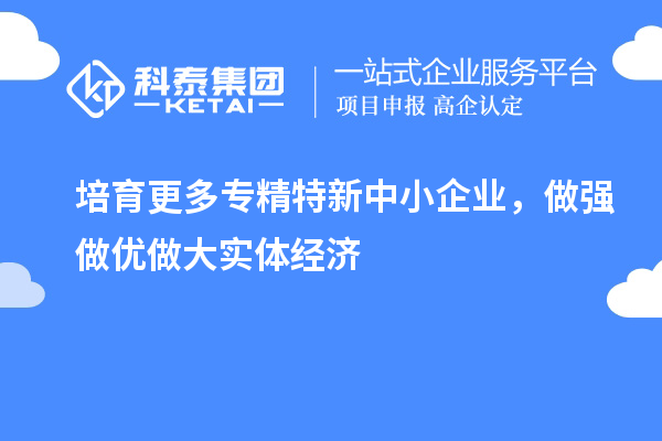 培育更多專精特新中小企業(yè)，做強做優(yōu)做大實體經濟