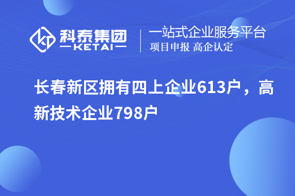 長春新區(qū)擁有四上企業(yè)613戶，高新技術(shù)企業(yè)798戶