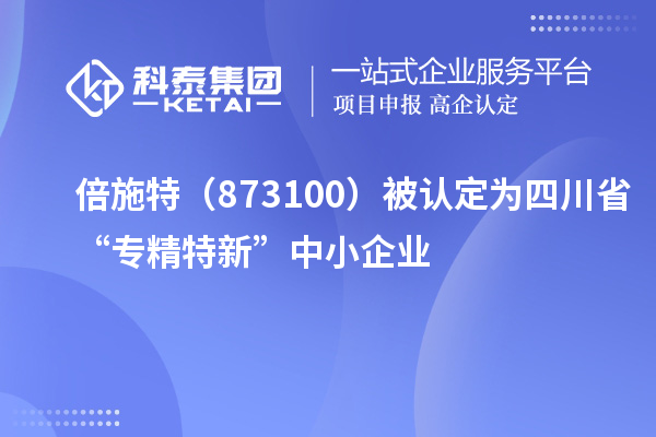 倍施特（873100）被認(rèn)定為四川省“專(zhuān)精特新”中小企業(yè)