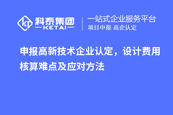 申報(bào)<a href=http://qiyeqqexmail.cn target=_blank class=infotextkey>高新技術(shù)企業(yè)認(rèn)定</a>，設(shè)計(jì)費(fèi)用核算難點(diǎn)及應(yīng)對(duì)方法