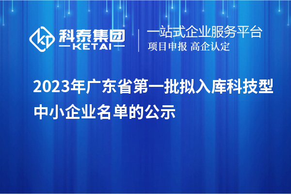 2023年廣東省第一批擬入庫(kù)科技型中小企業(yè)名單的公示