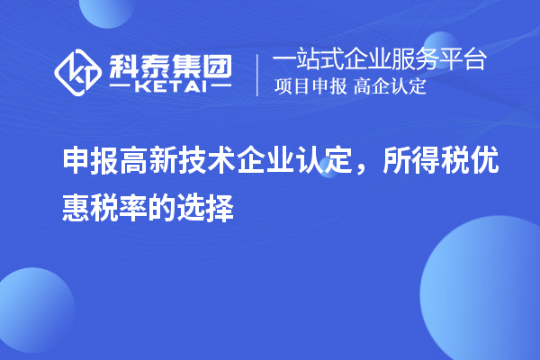 申報(bào)<a href=http://qiyeqqexmail.cn target=_blank class=infotextkey>高新技術(shù)企業(yè)認(rèn)定</a>，所得稅優(yōu)惠稅率的選擇