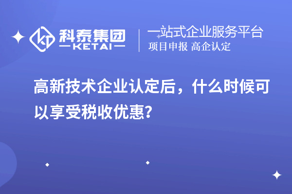 <a href=http://qiyeqqexmail.cn target=_blank class=infotextkey>高新技術(shù)企業(yè)認定</a>后，什么時候可以享受稅收優(yōu)惠？