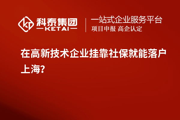 在高新技術(shù)企業(yè)掛靠社保就能落戶上海？