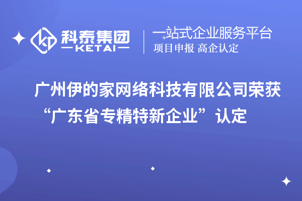 廣州伊的家網(wǎng)絡(luò)科技有限公司榮獲“廣東省專精特新企業(yè)”認(rèn)定