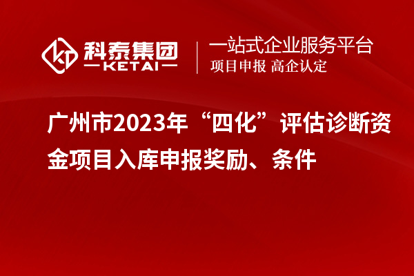 廣州市2023年“四化”評(píng)估診斷資金項(xiàng)目入庫(kù)申報(bào)獎(jiǎng)勵(lì)、條件