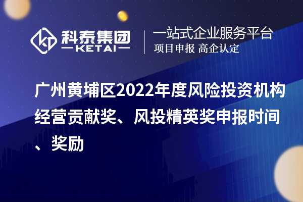 廣州黃埔區(qū)2022年度風(fēng)險(xiǎn)投資機(jī)構(gòu)經(jīng)營貢獻(xiàn)獎(jiǎng)、風(fēng)投精英獎(jiǎng)申報(bào)時(shí)間、獎(jiǎng)勵(lì)