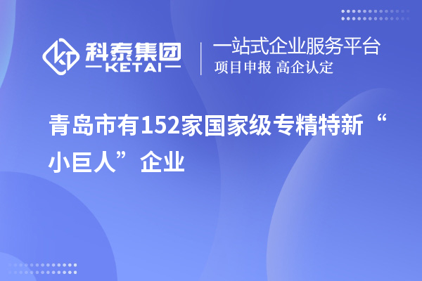 青島市有152家國家級專精特新“小巨人”企業(yè)