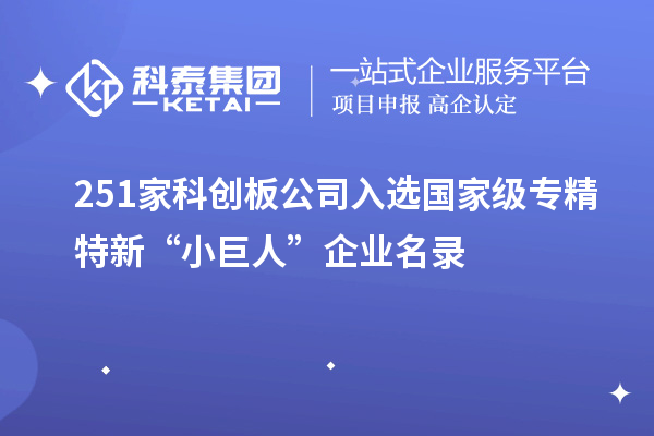 251家科創(chuàng  )板公司入選國家級專(zhuān)精特新“小巨人”企業(yè)名錄