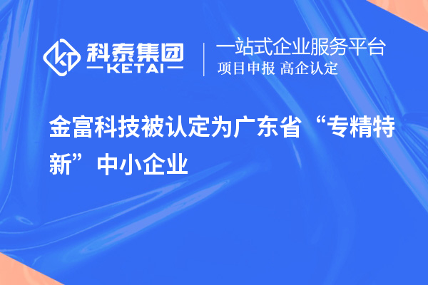 金富科技被認(rèn)定為廣東省“專(zhuān)精特新”中小企業(yè)