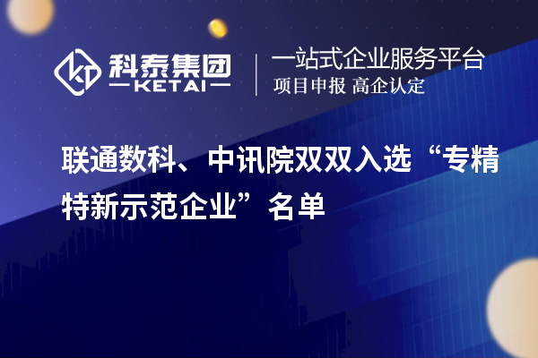 聯(lián)通數(shù)科、中訊院雙雙入選“專精特新示范企業(yè)”名單