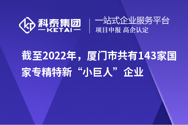 截至2022年，廈門市共有143家國(guó)家專精特新“小巨人”企業(yè)