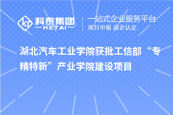 湖北汽車工業(yè)學(xué)院獲批工信部“專精特新”產(chǎn)業(yè)學(xué)院建設(shè)項(xiàng)目