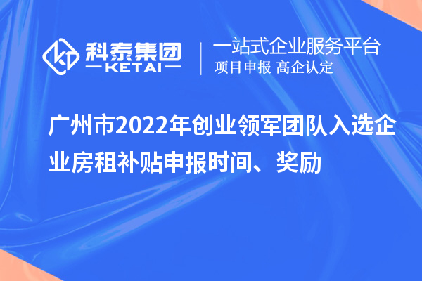 廣州市2022年創(chuàng)業(yè)領(lǐng)軍團(tuán)隊(duì)入選企業(yè)房租補(bǔ)貼申報(bào)時(shí)間、獎(jiǎng)勵(lì)