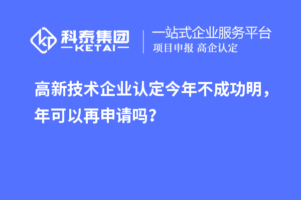 <a href=http://qiyeqqexmail.cn target=_blank class=infotextkey>高新技術(shù)企業(yè)認(rèn)定</a>今年不成功明，年可以再申請(qǐng)嗎？