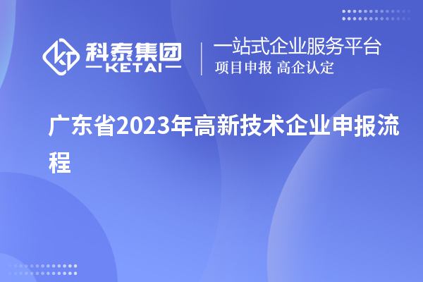 廣東省2023年高新技術(shù)企業(yè)申報(bào)流程