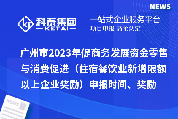 廣州市2023年促商務(wù)發(fā)展資金零售與消費促進(jìn)（住宿餐飲業(yè)新增限額以上企業(yè)獎勵）申報時(shí)間、獎勵