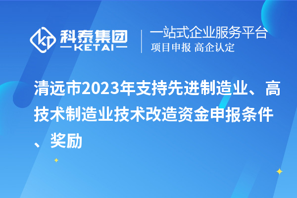 清遠市2023年支持先進(jìn)制造業(yè)、高技術(shù)制造業(yè)技術(shù)改造資金申報條件、獎勵