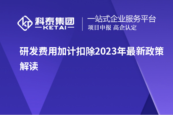 研發(fā)費用加計扣除2023年最新政策解讀