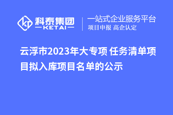 云浮市2023年大專項(xiàng)+任務(wù)清單項(xiàng)目擬入庫(kù)項(xiàng)目名單的公示