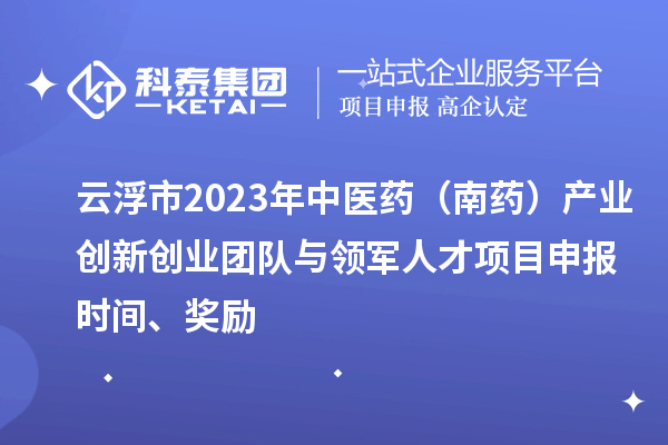 云浮市2023年中醫(yī)藥（南藥）產(chǎn)業(yè)創(chuàng)新創(chuàng)業(yè)團(tuán)隊(duì)與領(lǐng)軍人才<a href=http://qiyeqqexmail.cn/shenbao.html target=_blank class=infotextkey>項(xiàng)目申報(bào)</a>時(shí)間、獎(jiǎng)勵(lì)