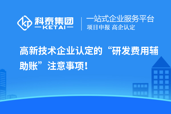 高新技術(shù)企業(yè)認定的“研發(fā)費用輔助賬”注意事項！