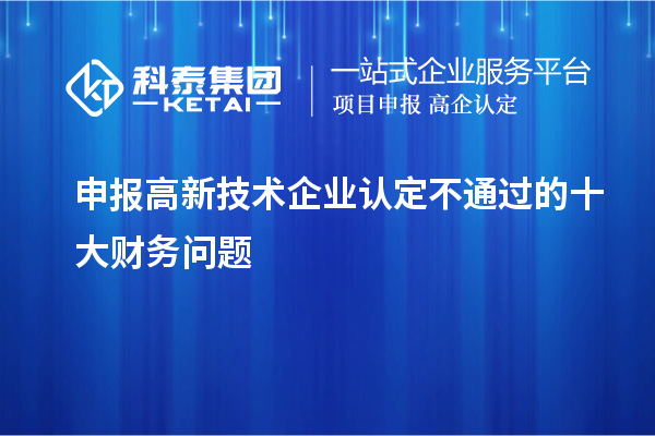 申報(bào)<a href=http://qiyeqqexmail.cn target=_blank class=infotextkey>高新技術(shù)企業(yè)認(rèn)定</a>不通過(guò)的十大財(cái)務(wù)問(wèn)題