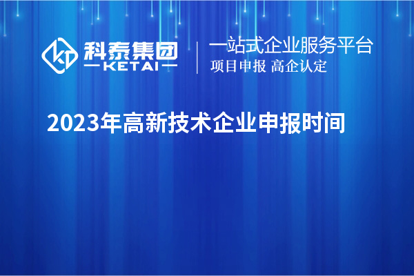 2023年高新技術(shù)企業(yè)申報時(shí)間