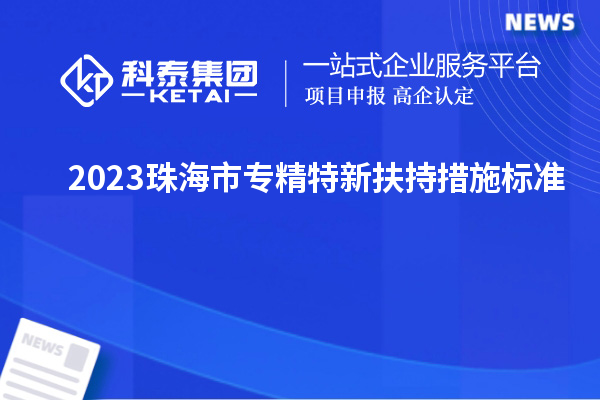 2023珠海市專精特新扶持措施標準