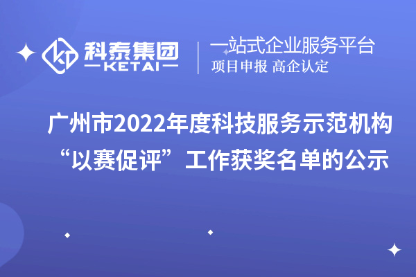 廣州市2022年度科技服務(wù)示范機(jī)構(gòu)“以賽促評(píng)”工作獲獎(jiǎng)名單的公示